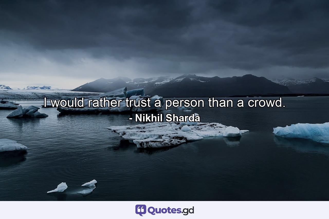 I would rather trust a person than a crowd. - Quote by Nikhil Sharda