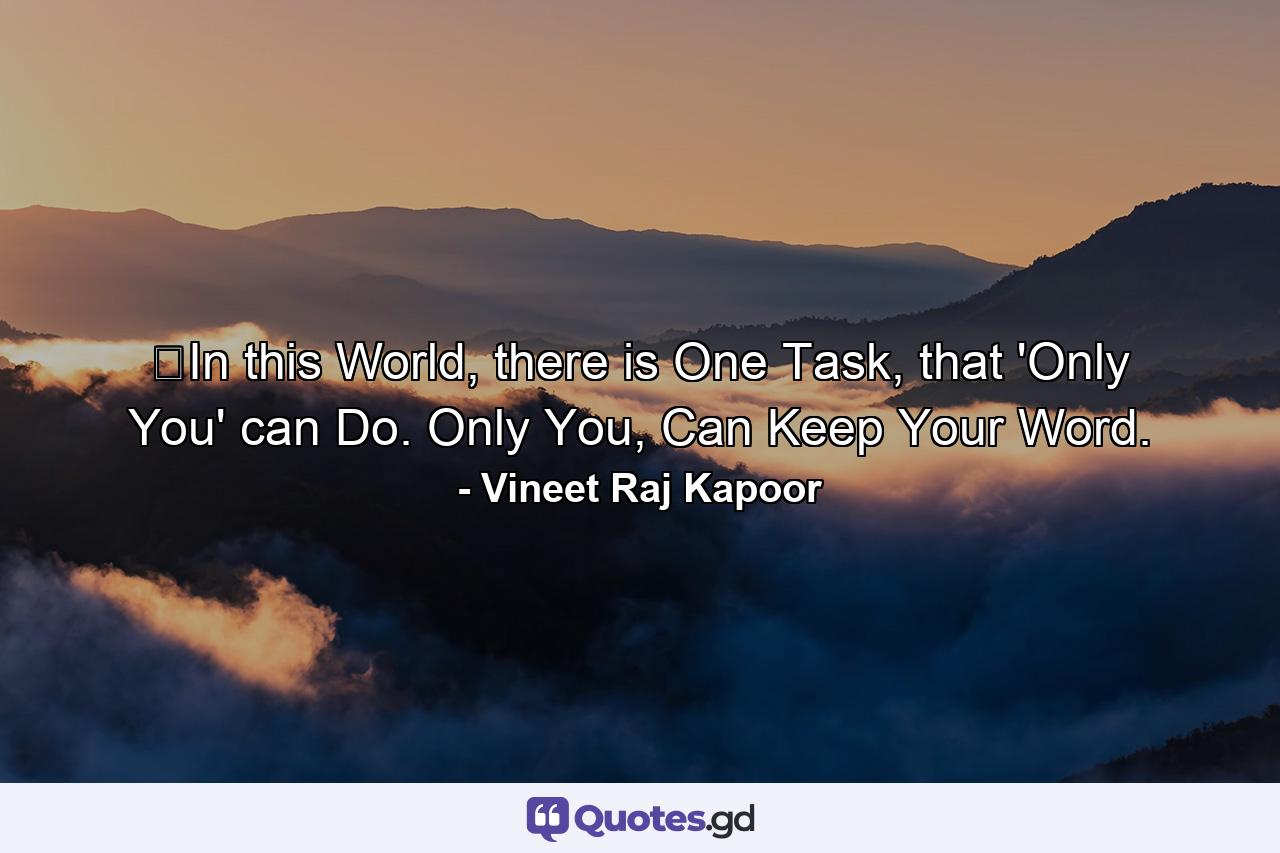 ​In this World, there is One Task, that 'Only You' can Do. Only You, Can Keep Your Word. - Quote by Vineet Raj Kapoor