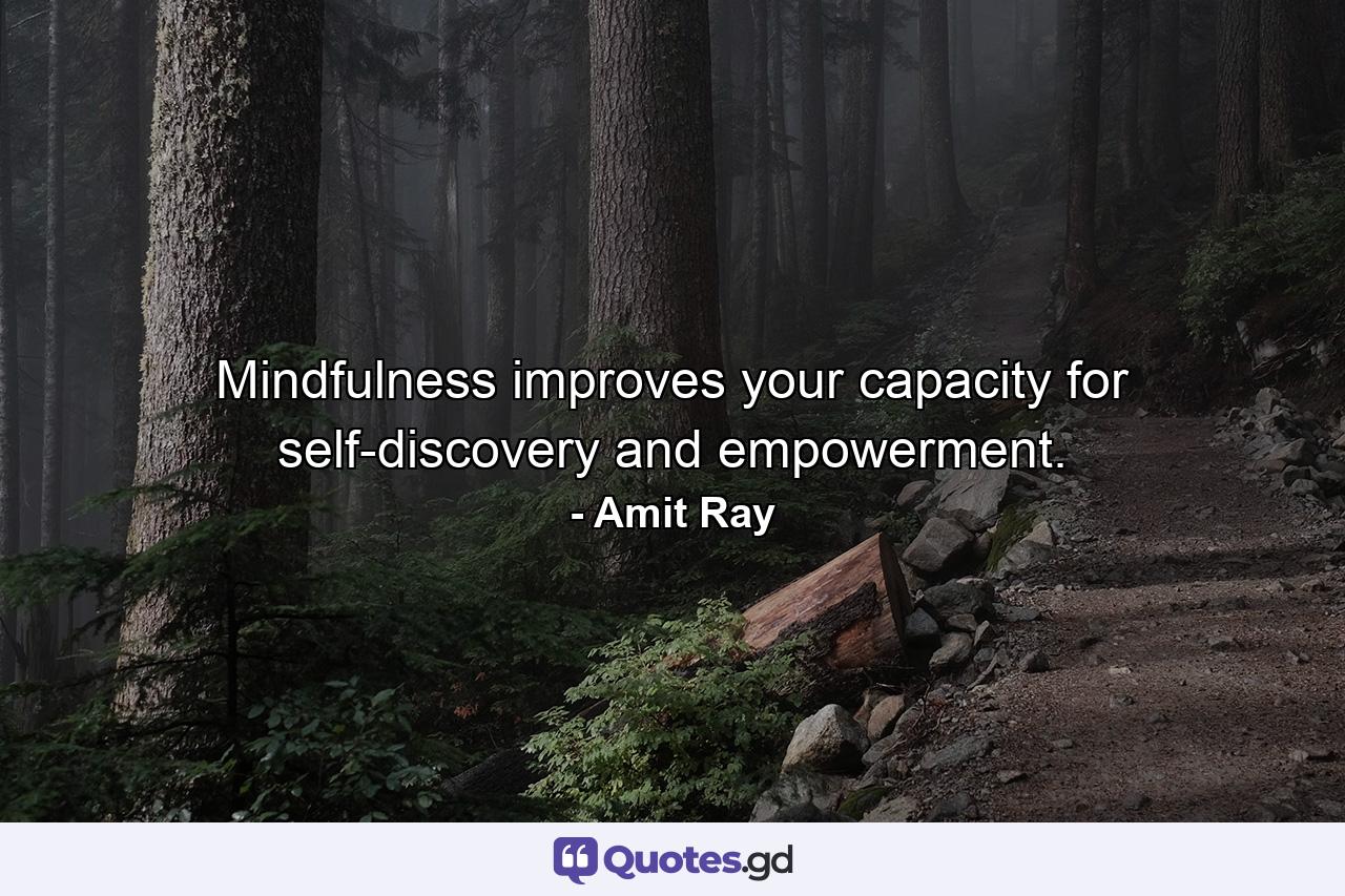 Mindfulness improves your capacity for self-discovery and empowerment. - Quote by Amit Ray