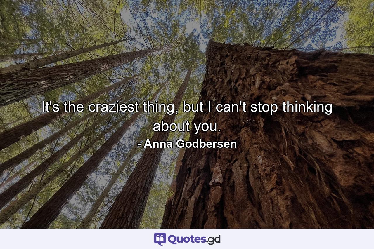 It's the craziest thing, but I can't stop thinking about you. - Quote by Anna Godbersen