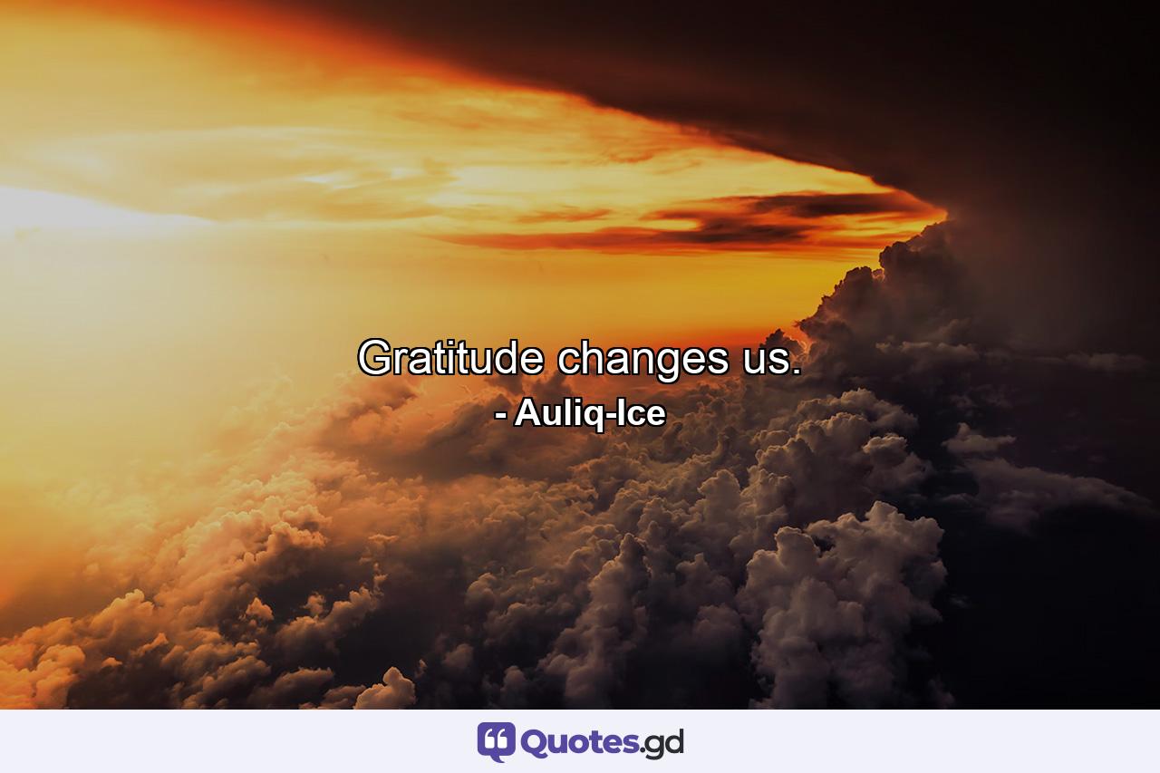 Gratitude changes us. - Quote by Auliq-Ice