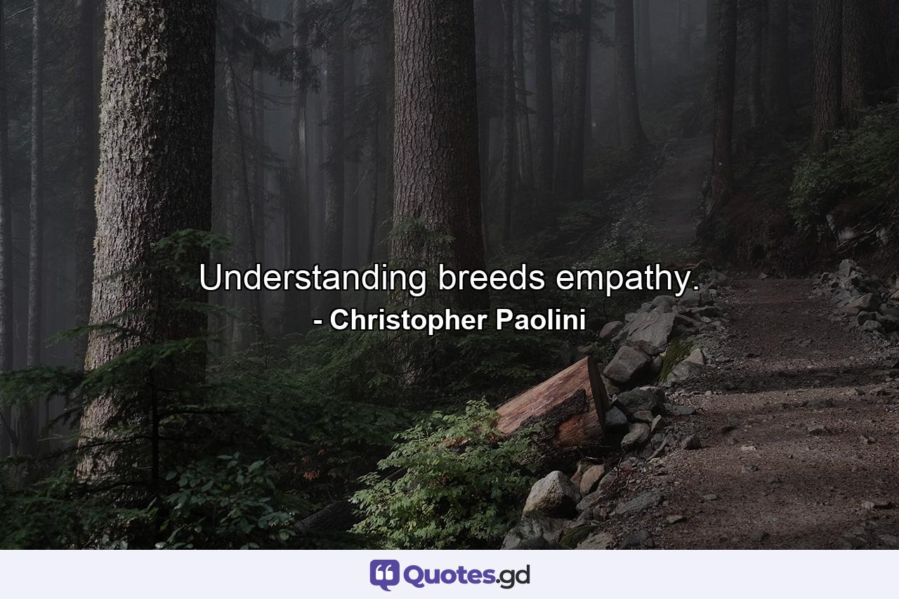 Understanding breeds empathy. - Quote by Christopher Paolini