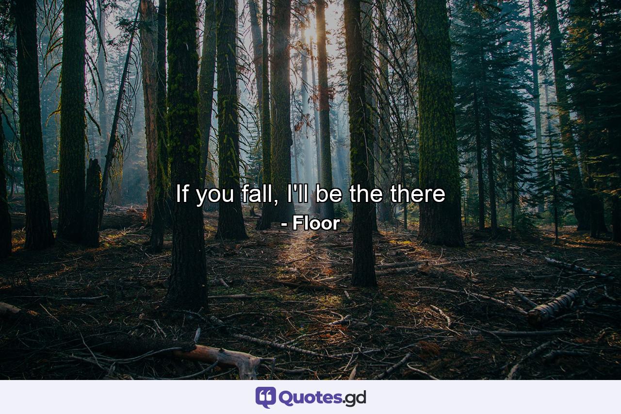 If you fall, I'll be the there - Quote by Floor