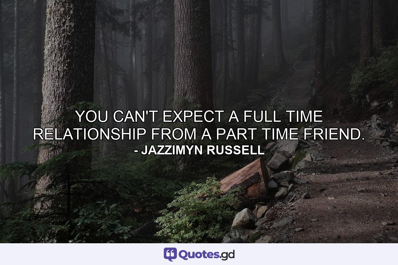 YOU CAN'T EXPECT A FULL TIME RELATIONSHIP FROM A PART TIME FRIEND. - Quote by JAZZIMYN RUSSELL