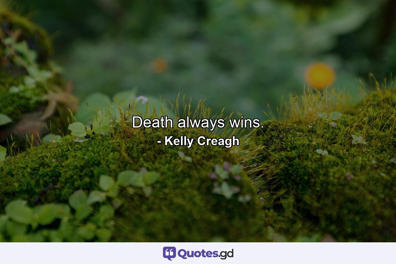 Death always wins. - Quote by Kelly Creagh