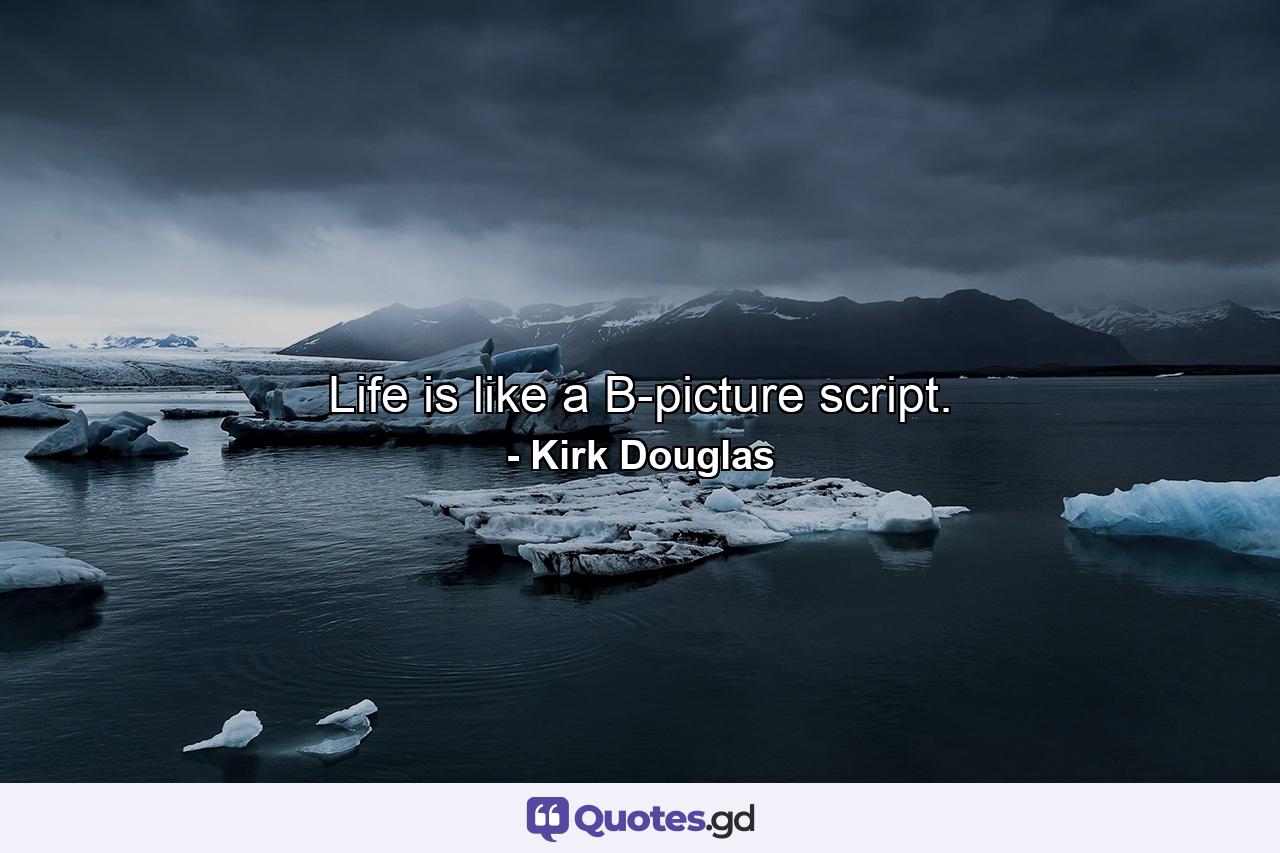 Life is like a B-picture script. - Quote by Kirk Douglas