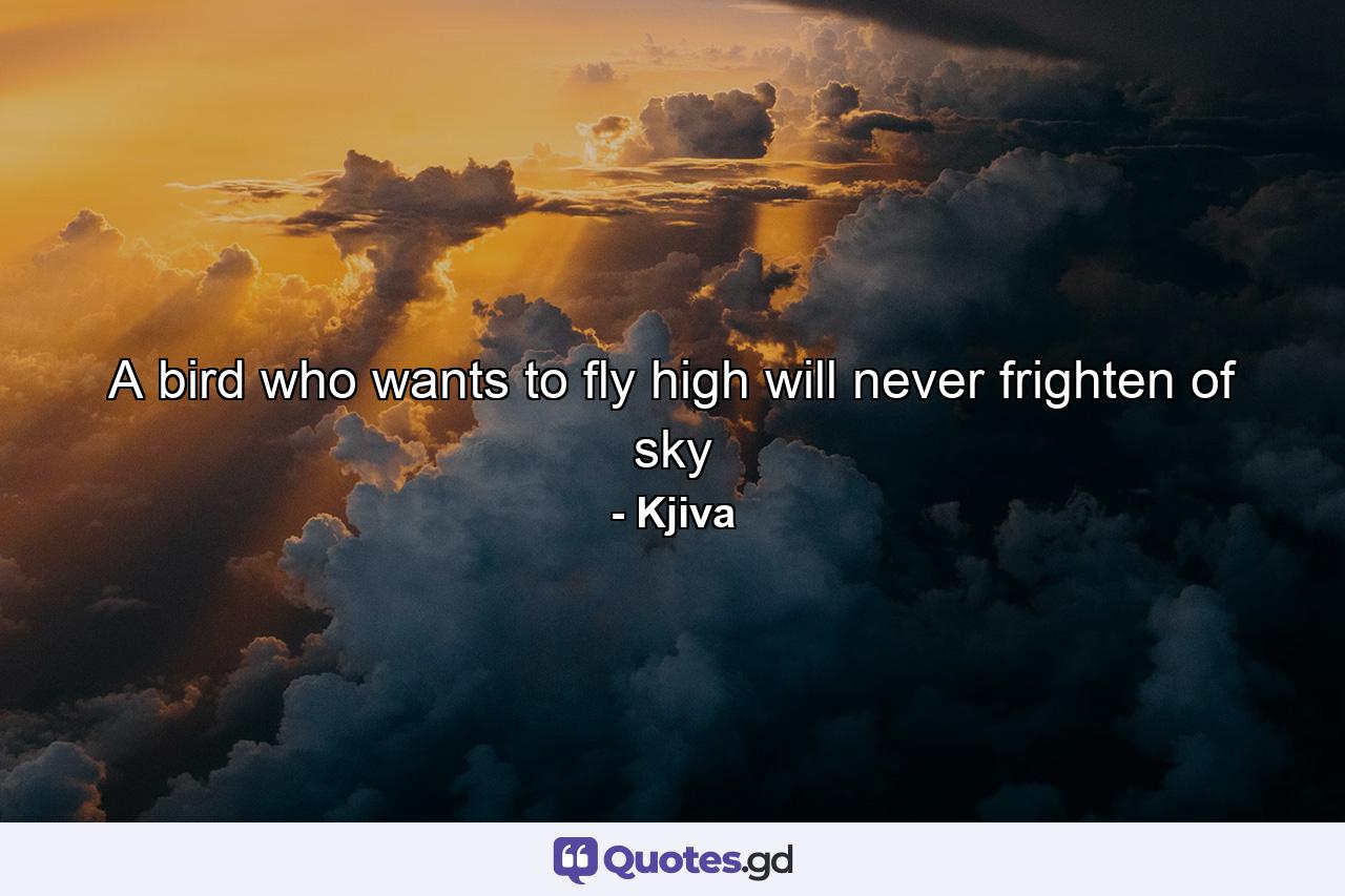 A bird who wants to fly high will never frighten of sky - Quote by Kjiva