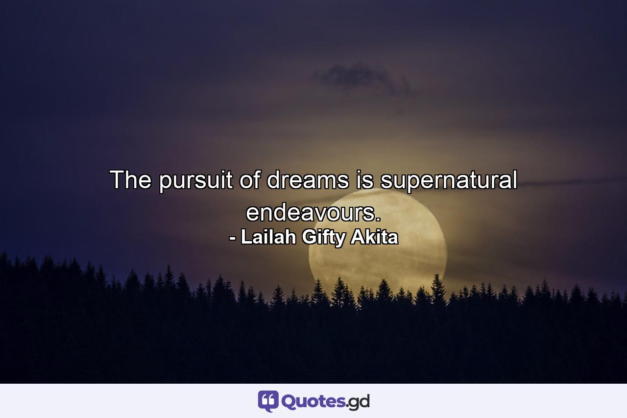 The pursuit of dreams is supernatural endeavours. - Quote by Lailah Gifty Akita