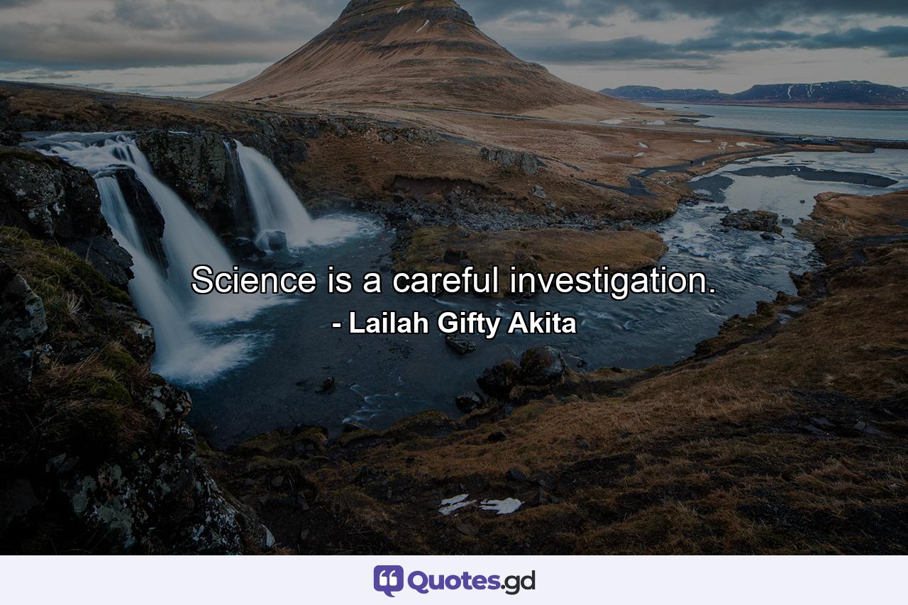 Science is a careful investigation. - Quote by Lailah Gifty Akita