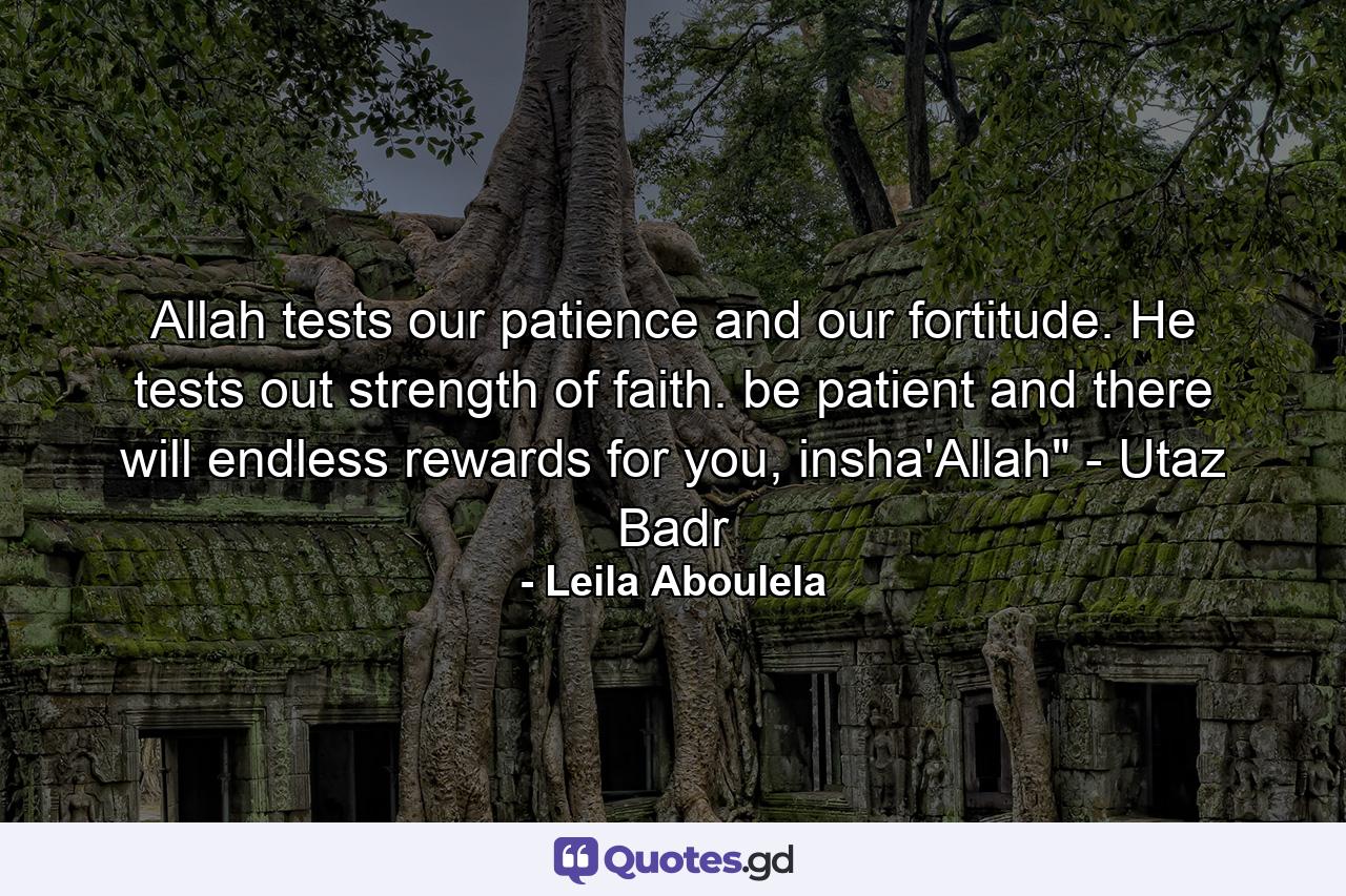 Allah tests our patience and our fortitude. He tests out strength of faith. be patient and there will endless rewards for you, insha'Allah