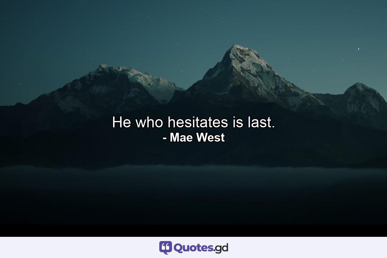 He who hesitates is last. - Quote by Mae West