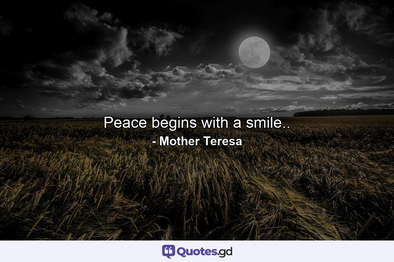 Peace begins with a smile.. - Quote by Mother Teresa