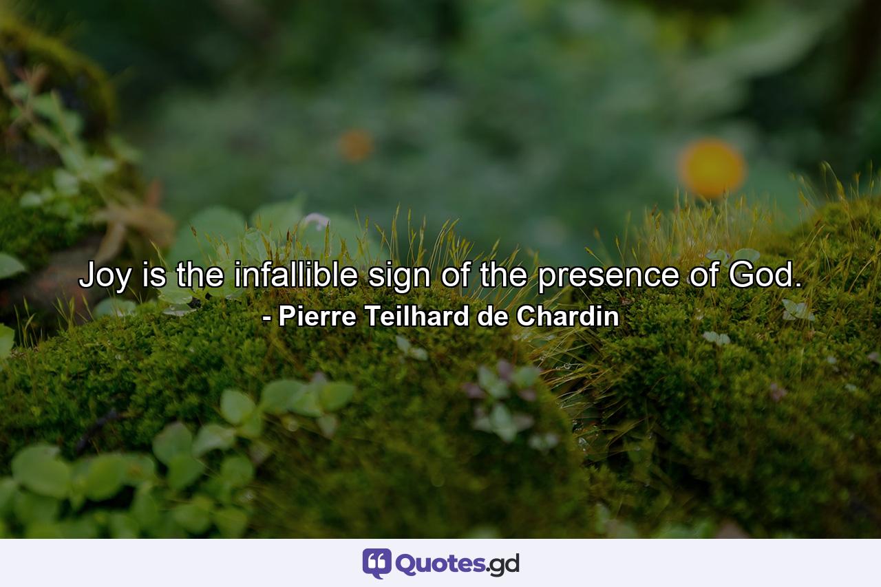 Joy is the infallible sign of the presence of God. - Quote by Pierre Teilhard de Chardin