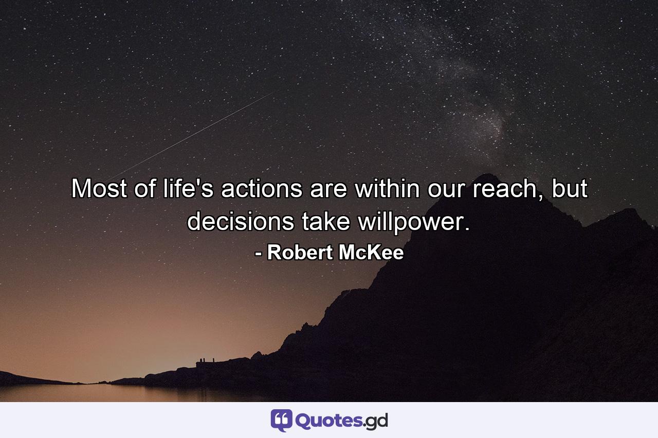 Most of life's actions are within our reach, but decisions take willpower. - Quote by Robert McKee