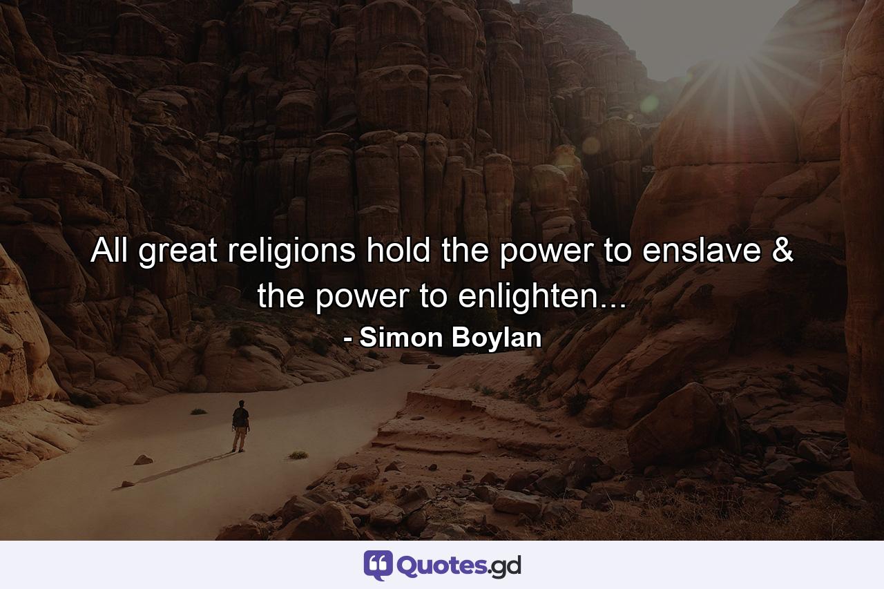 All great religions hold the power to enslave & the power to enlighten... - Quote by Simon Boylan