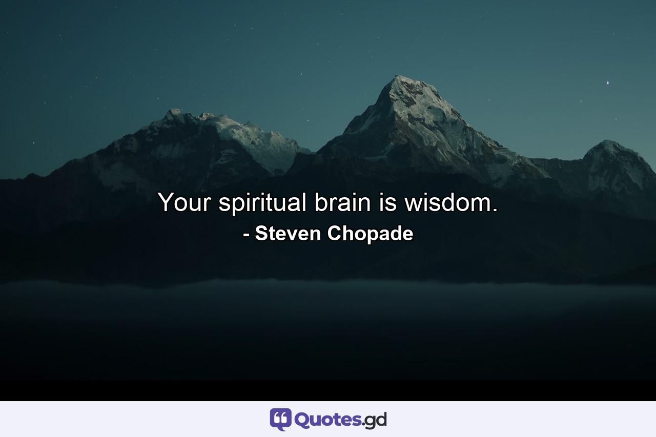 Your spiritual brain is wisdom. - Quote by Steven Chopade