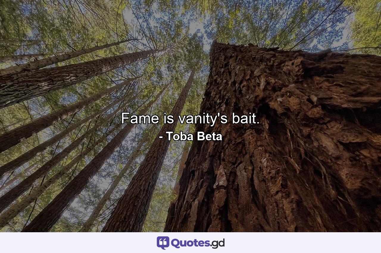 Fame is vanity's bait. - Quote by Toba Beta