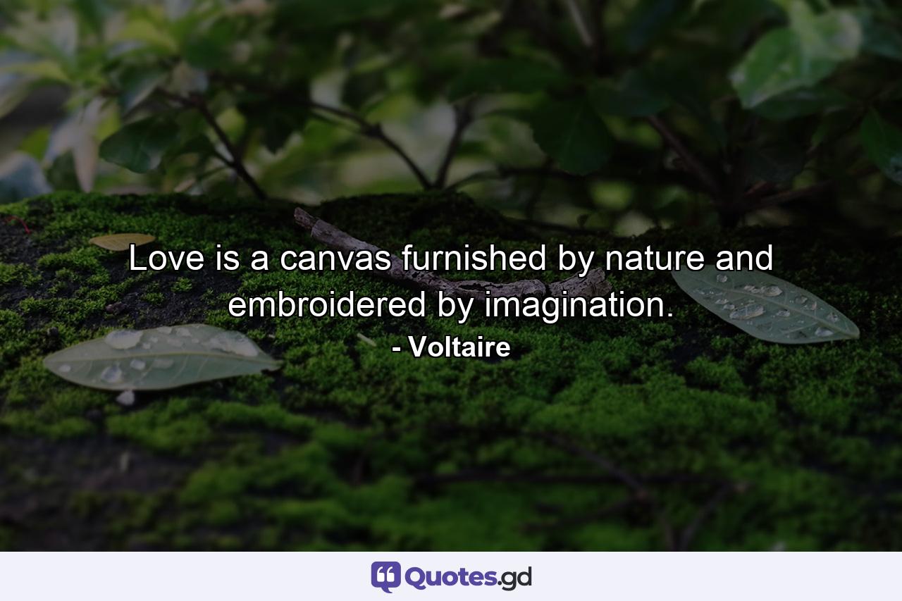 Love is a canvas furnished by nature and embroidered by imagination. - Quote by Voltaire