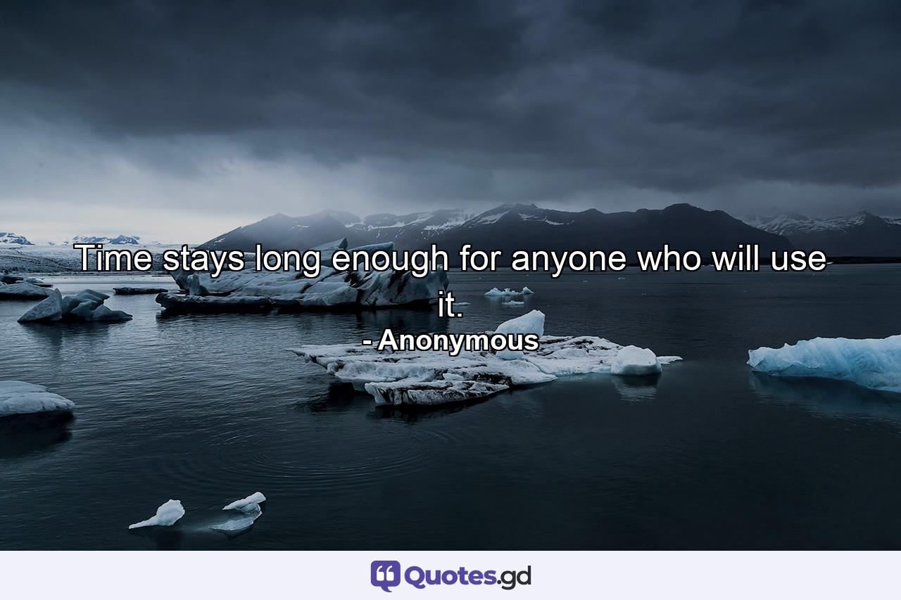 Time stays long enough for anyone who will use it. - Quote by Anonymous