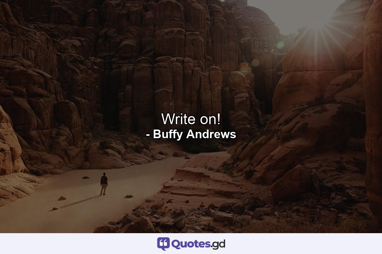 Write on! - Quote by Buffy Andrews