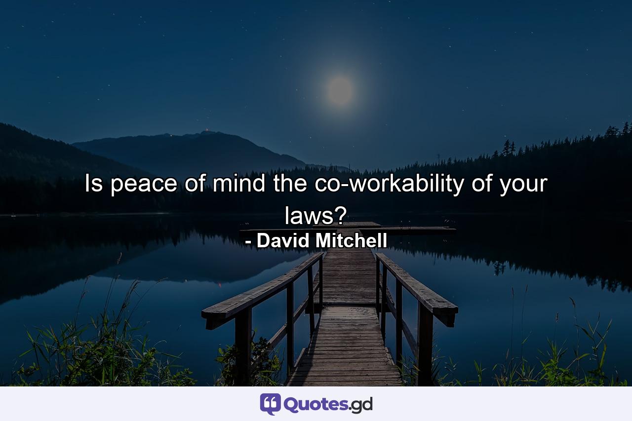 Is peace of mind the co-workability of your laws? - Quote by David Mitchell