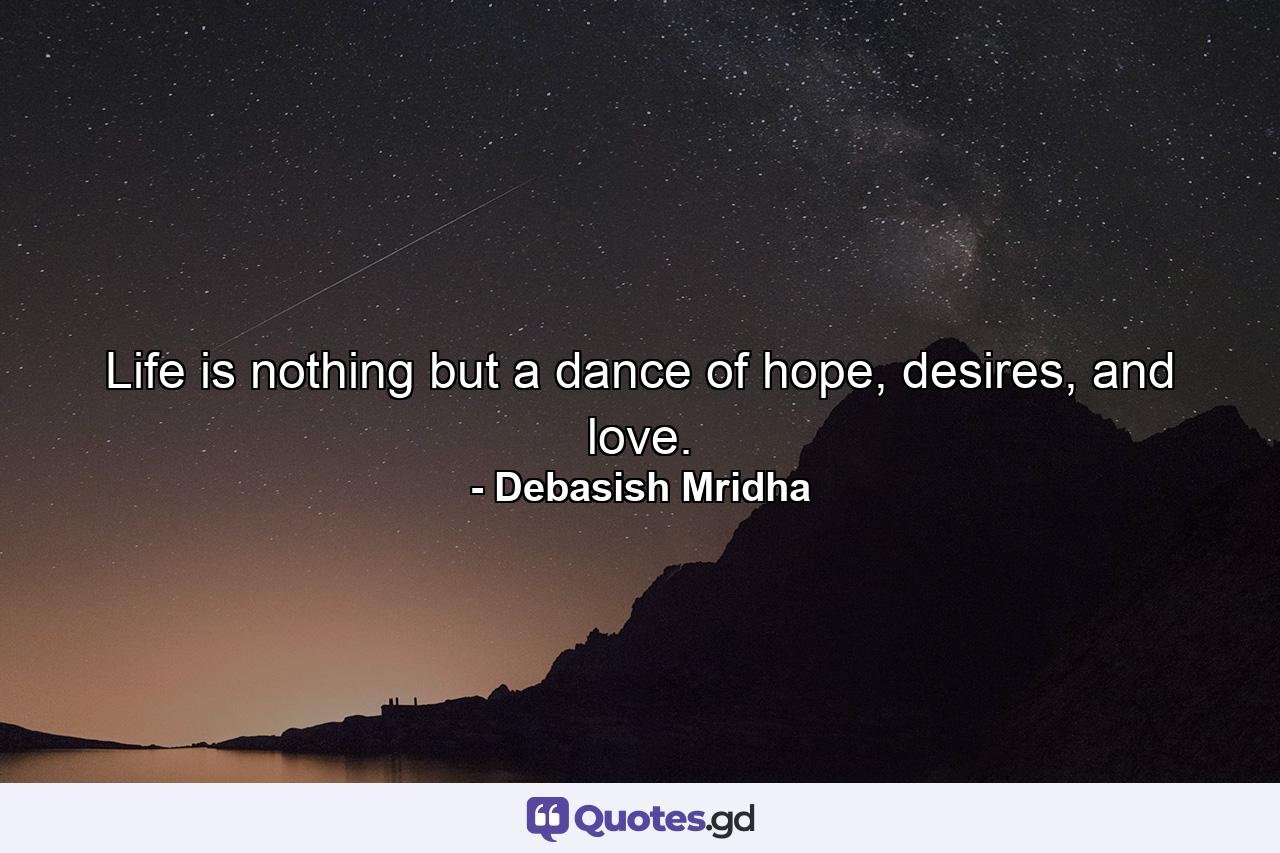 Life is nothing but a dance of hope, desires, and love. - Quote by Debasish Mridha