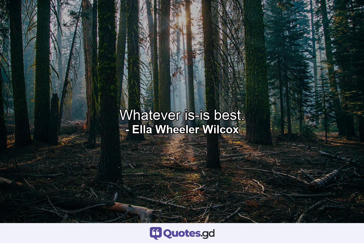 Whatever is-is best. - Quote by Ella Wheeler Wilcox