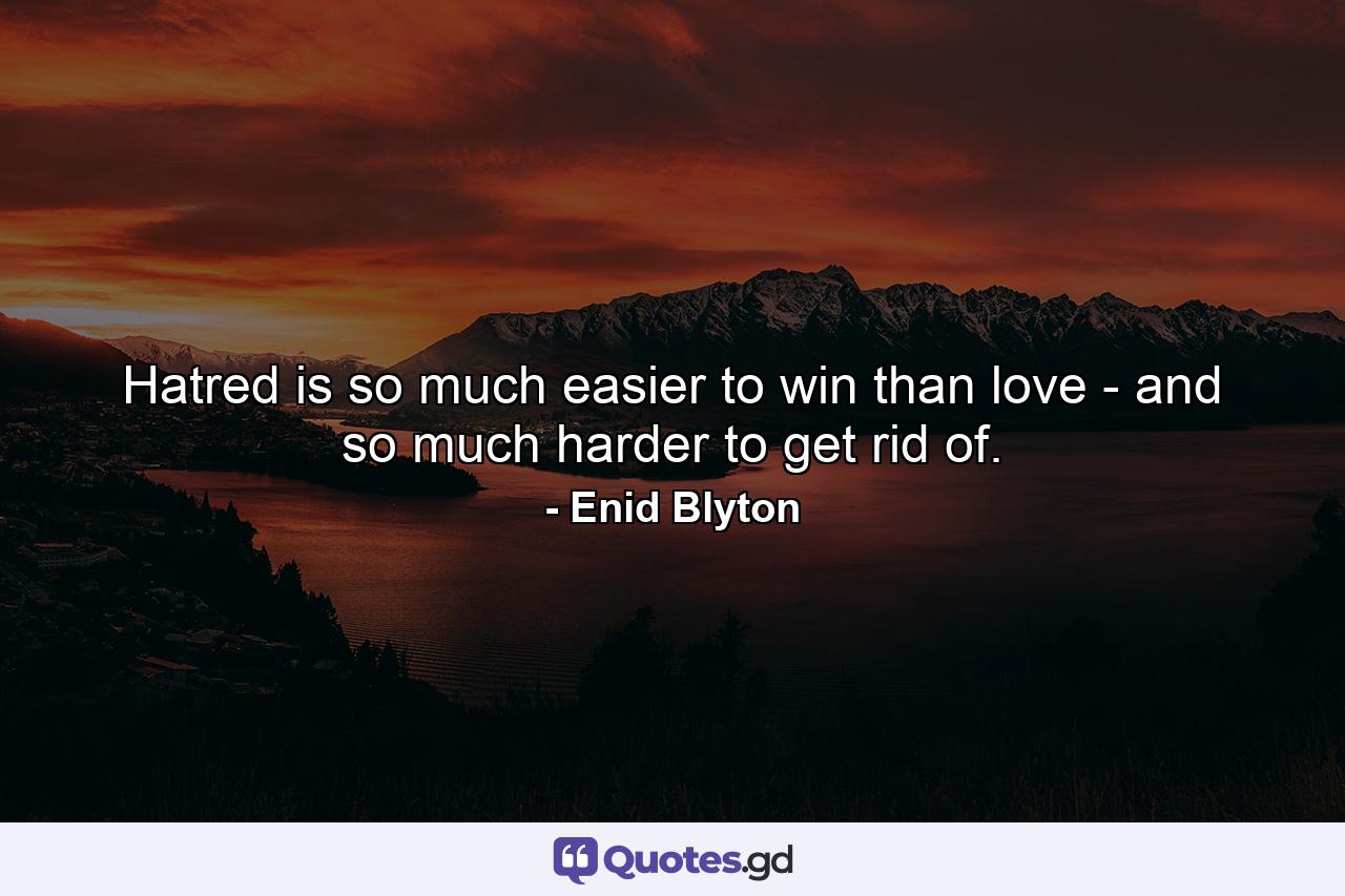 Hatred is so much easier to win than love - and so much harder to get rid of. - Quote by Enid Blyton