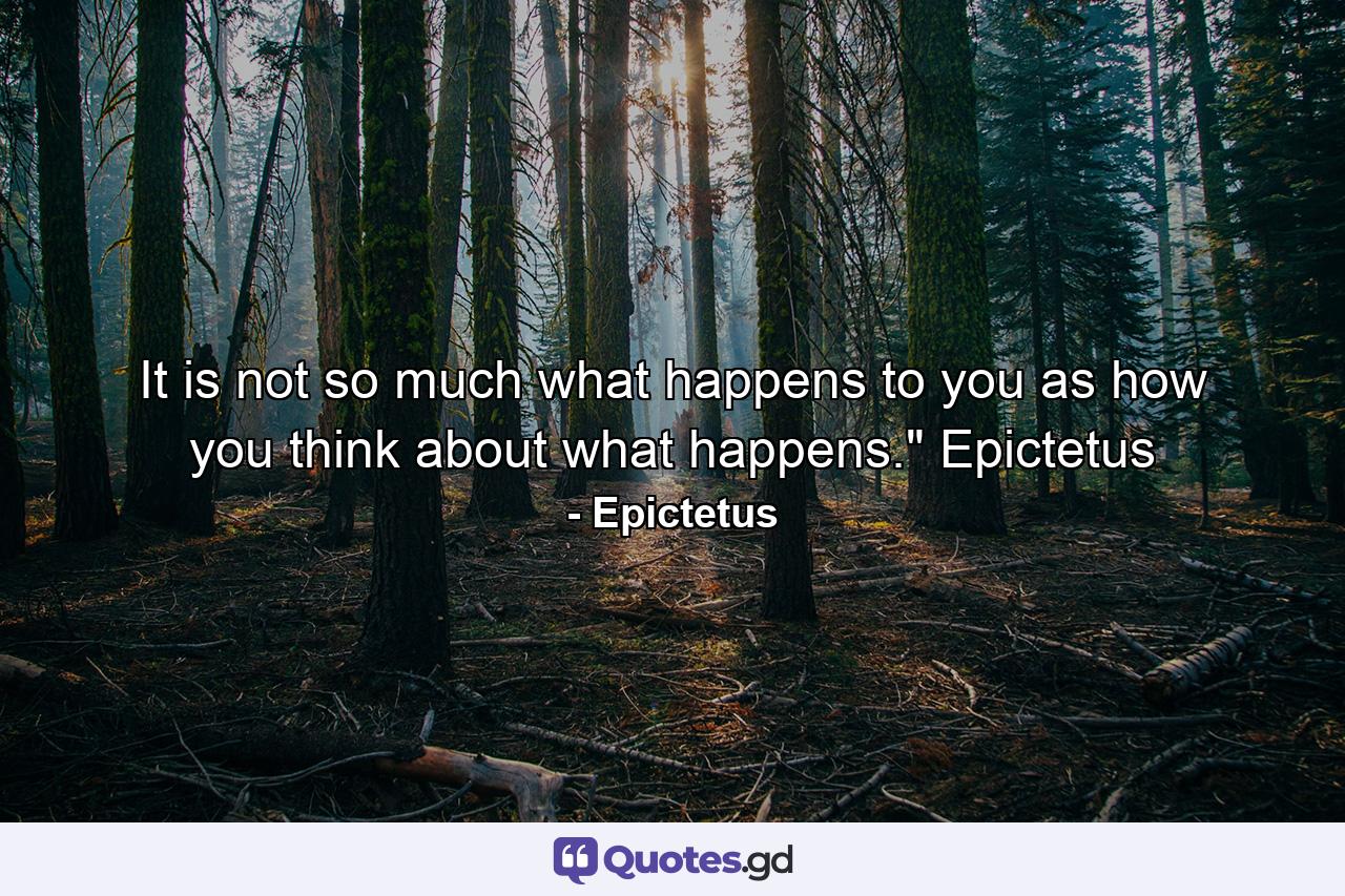 It is not so much what happens to you as how you think about what happens.