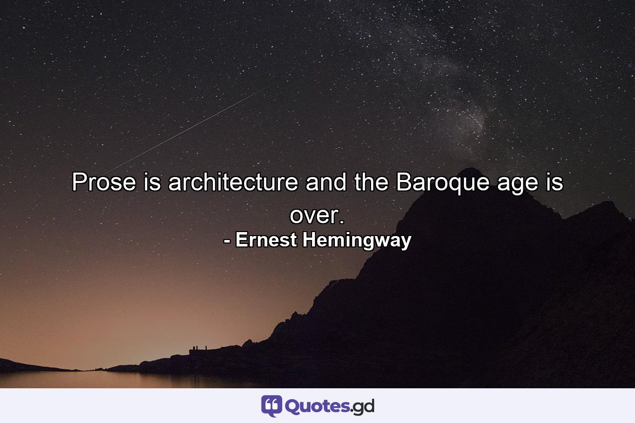 Prose is architecture and the Baroque age is over. - Quote by Ernest Hemingway