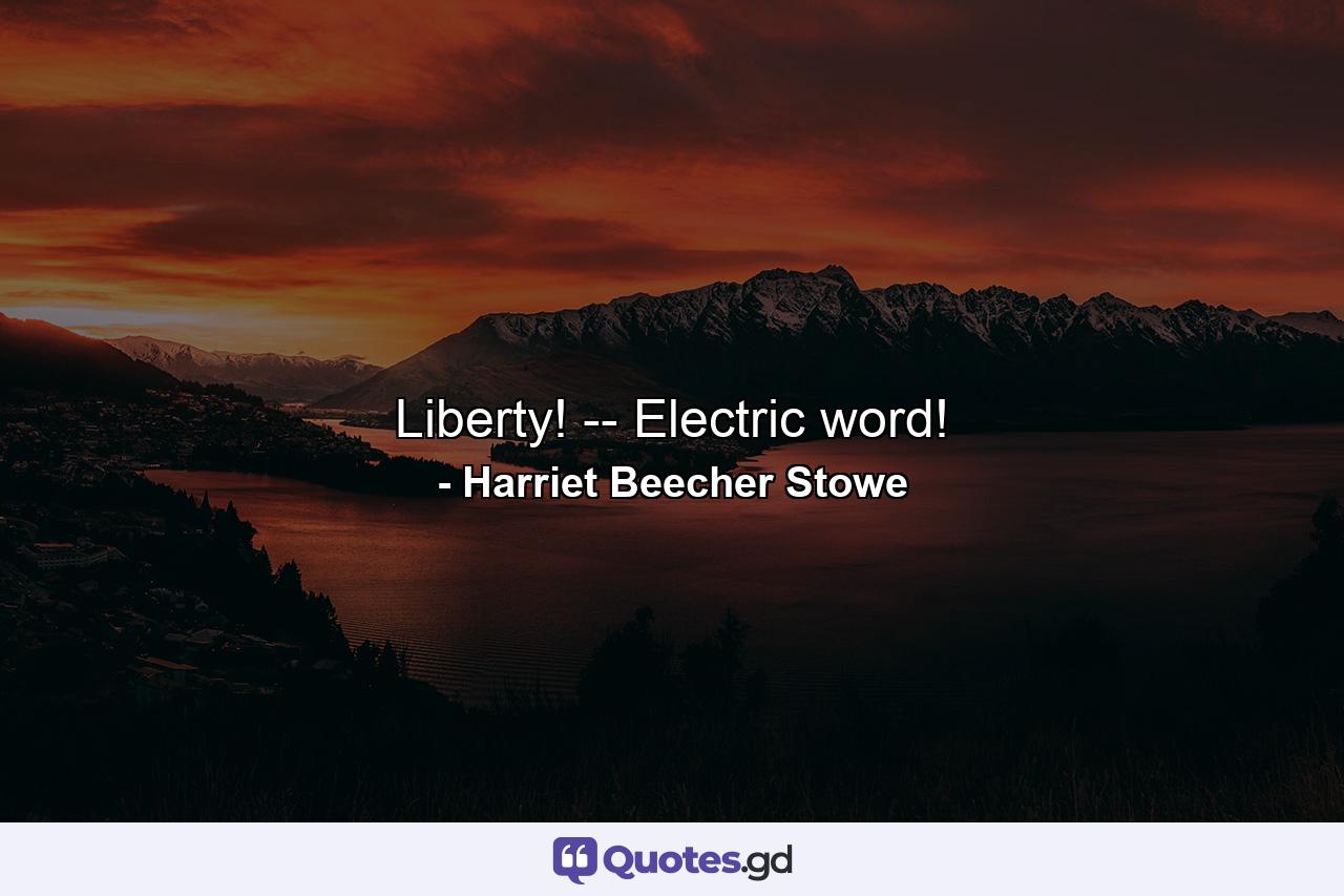 Liberty! -- Electric word! - Quote by Harriet Beecher Stowe