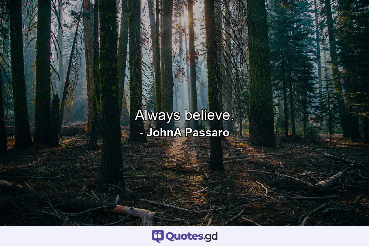 Always believe. - Quote by JohnA Passaro