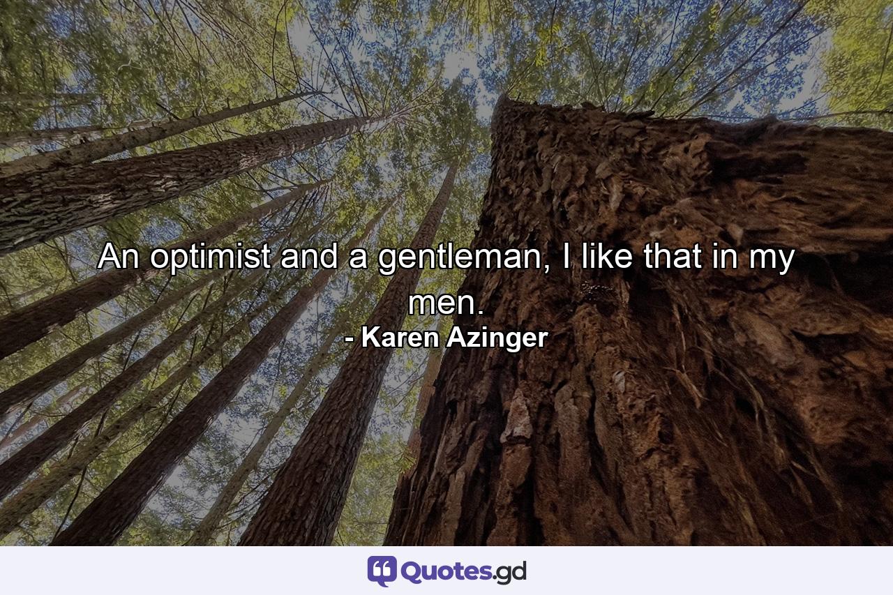 An optimist and a gentleman, I like that in my men. - Quote by Karen Azinger