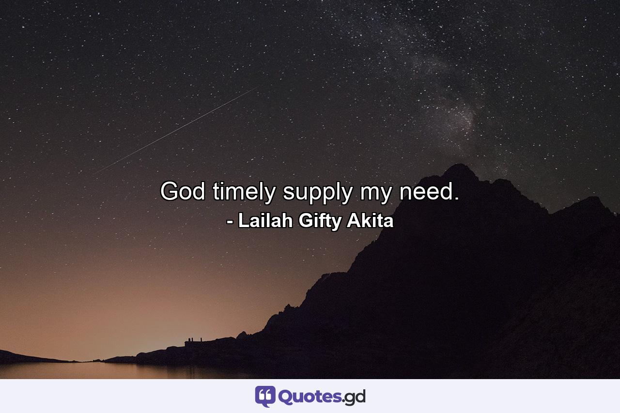 God timely supply my need. - Quote by Lailah Gifty Akita