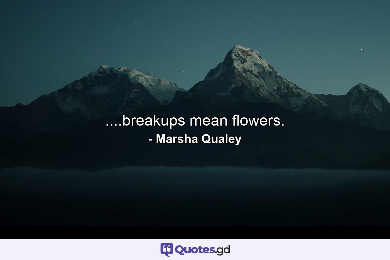 ....breakups mean flowers. - Quote by Marsha Qualey