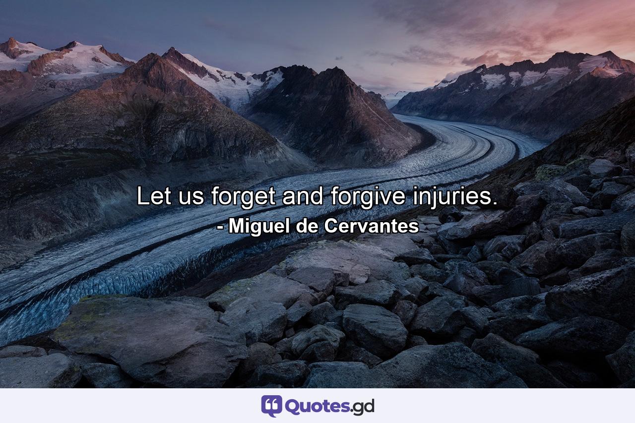 Let us forget and forgive injuries. - Quote by Miguel de Cervantes