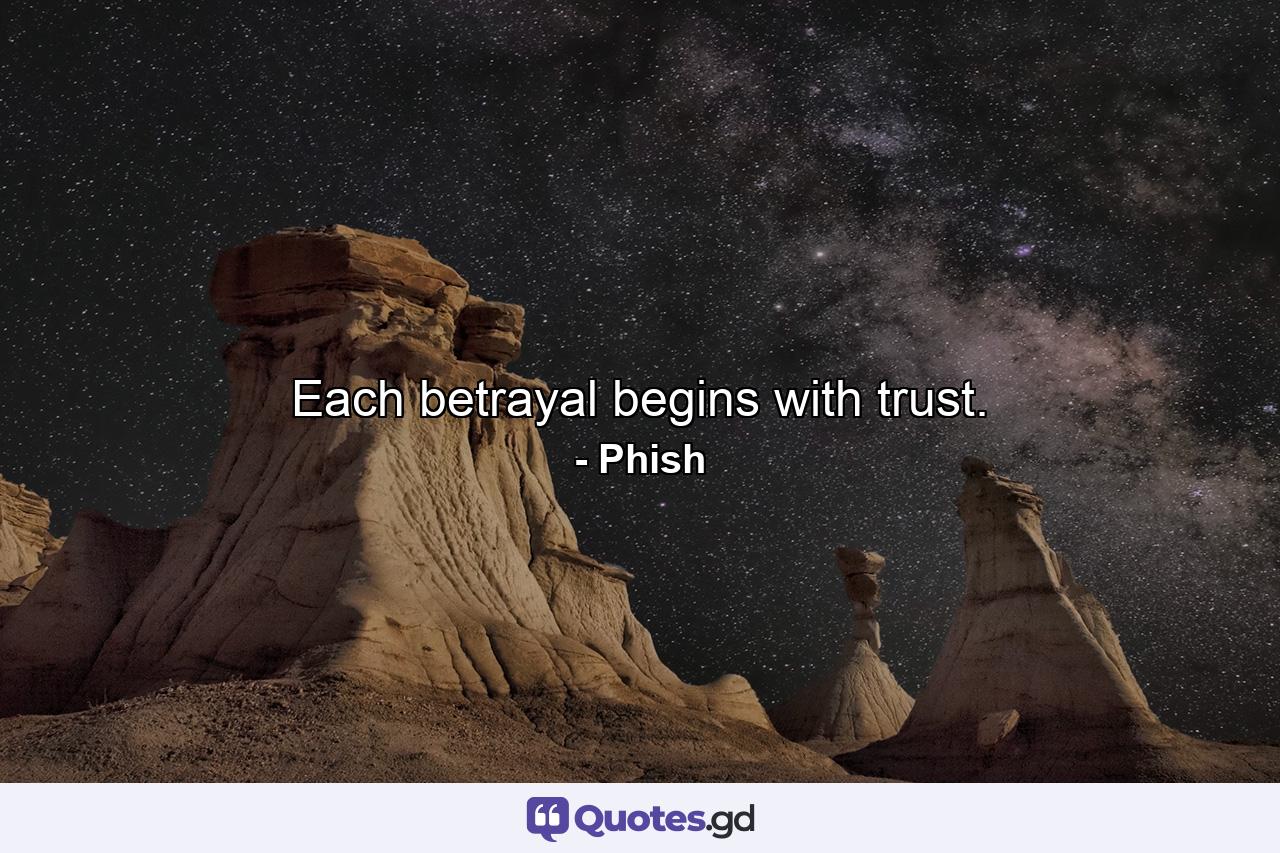 Each betrayal begins with trust. - Quote by Phish