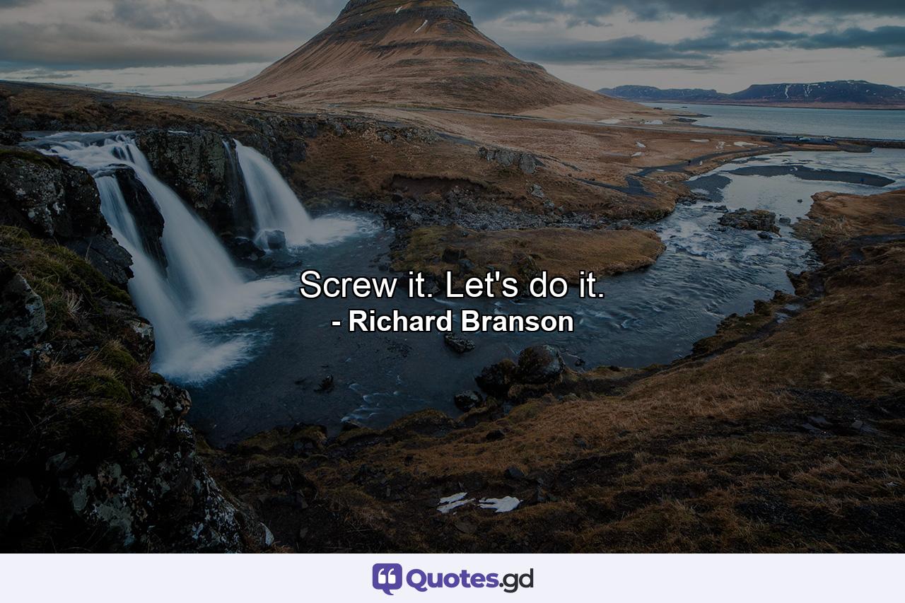 Screw it. Let's do it. - Quote by Richard Branson