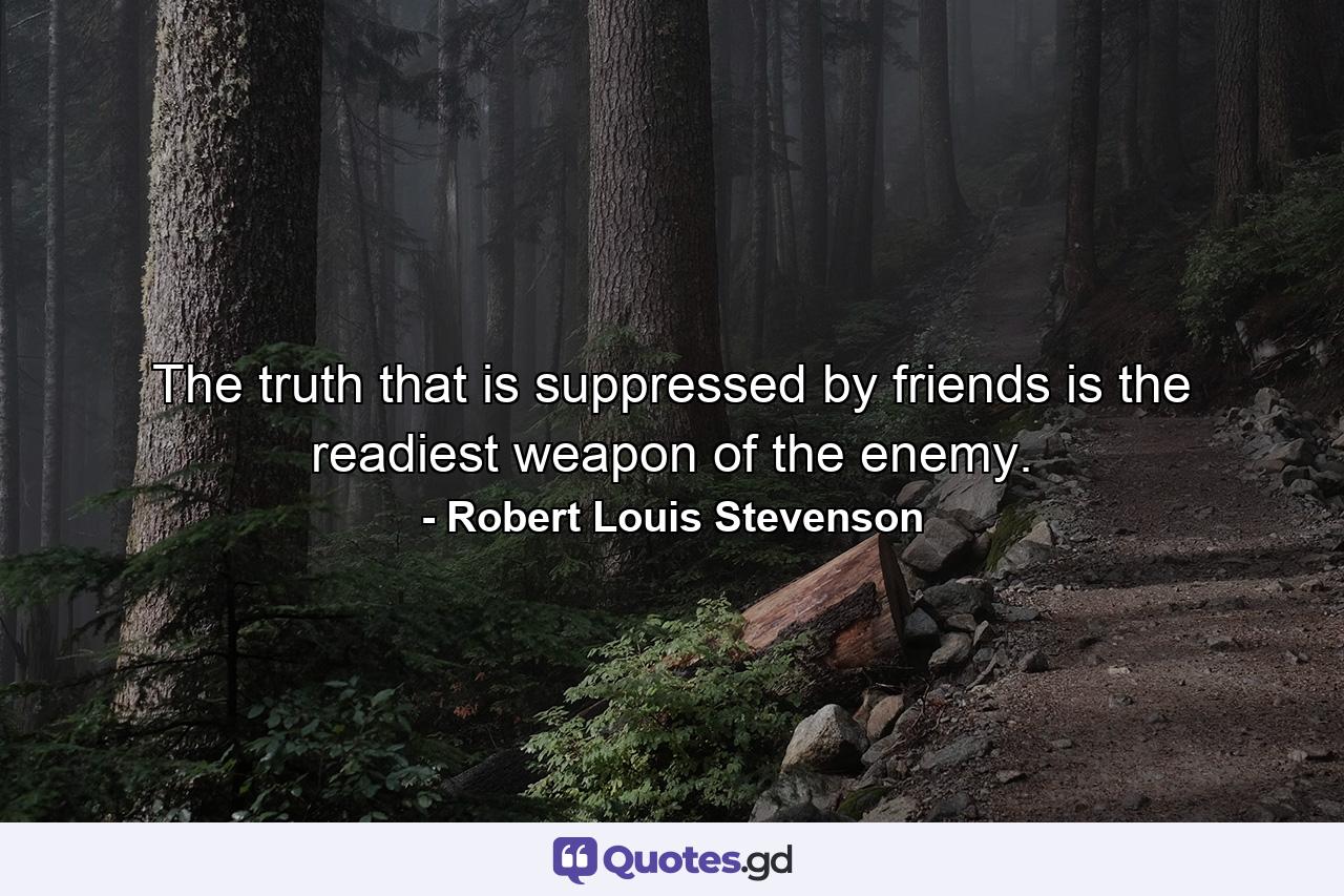 The truth that is suppressed by friends is the readiest weapon of the enemy. - Quote by Robert Louis Stevenson