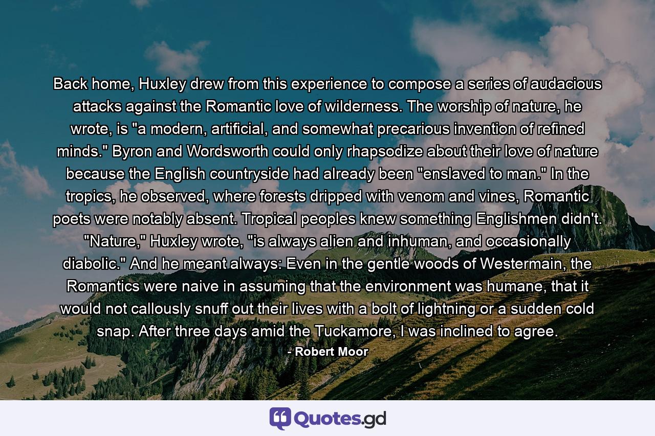 Back home, Huxley drew from this experience to compose a series of audacious attacks against the Romantic love of wilderness. The worship of nature, he wrote, is 