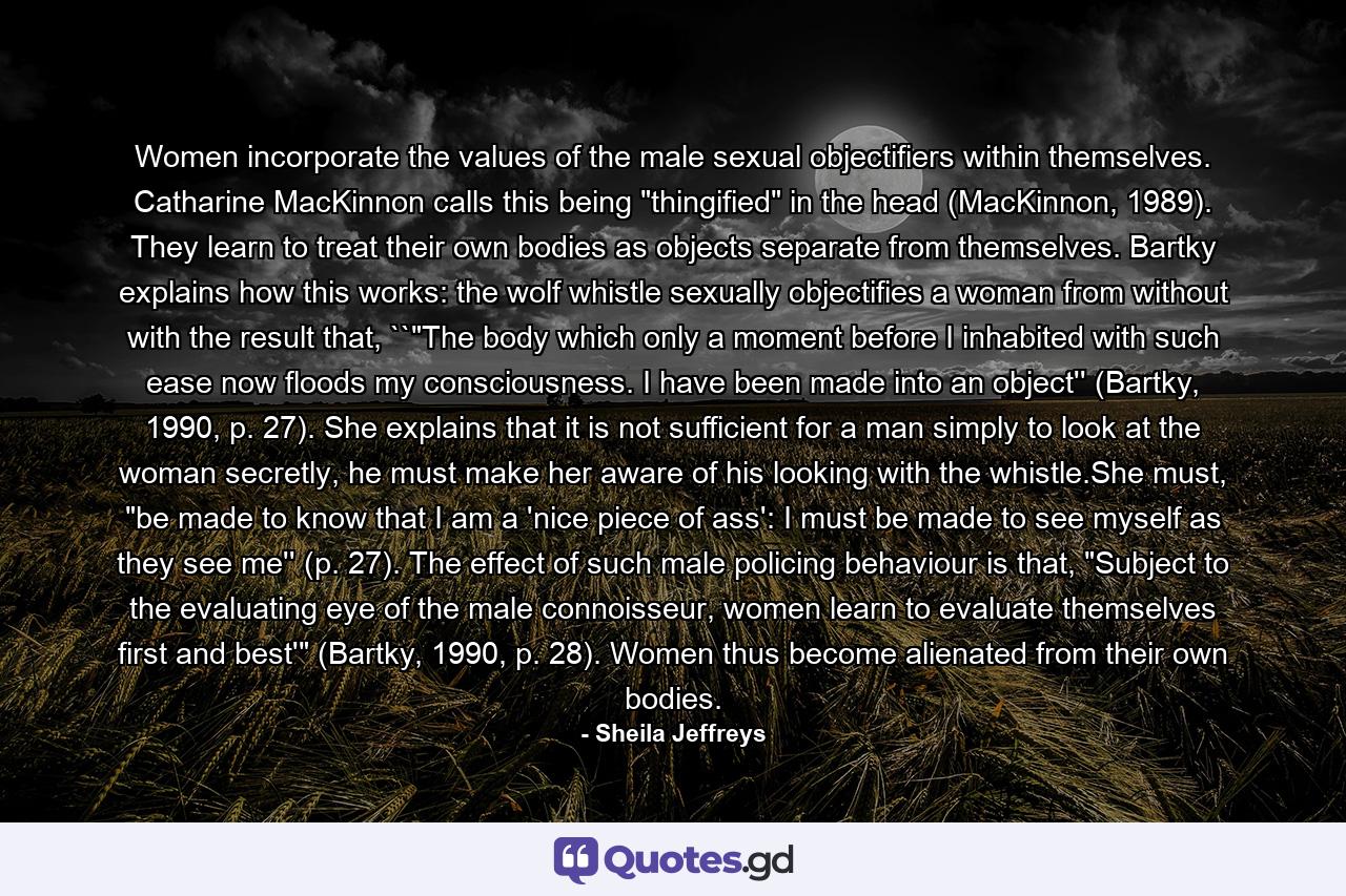 Women incorporate the values of the male sexual objectifiers within themselves. Catharine MacKinnon calls this being 