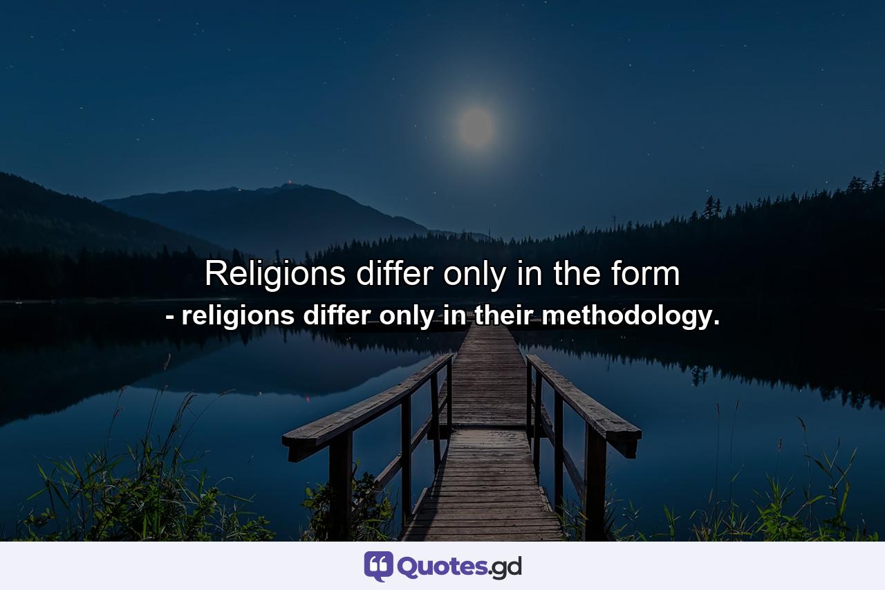 Religions differ only in the form - Quote by religions differ only in their methodology.