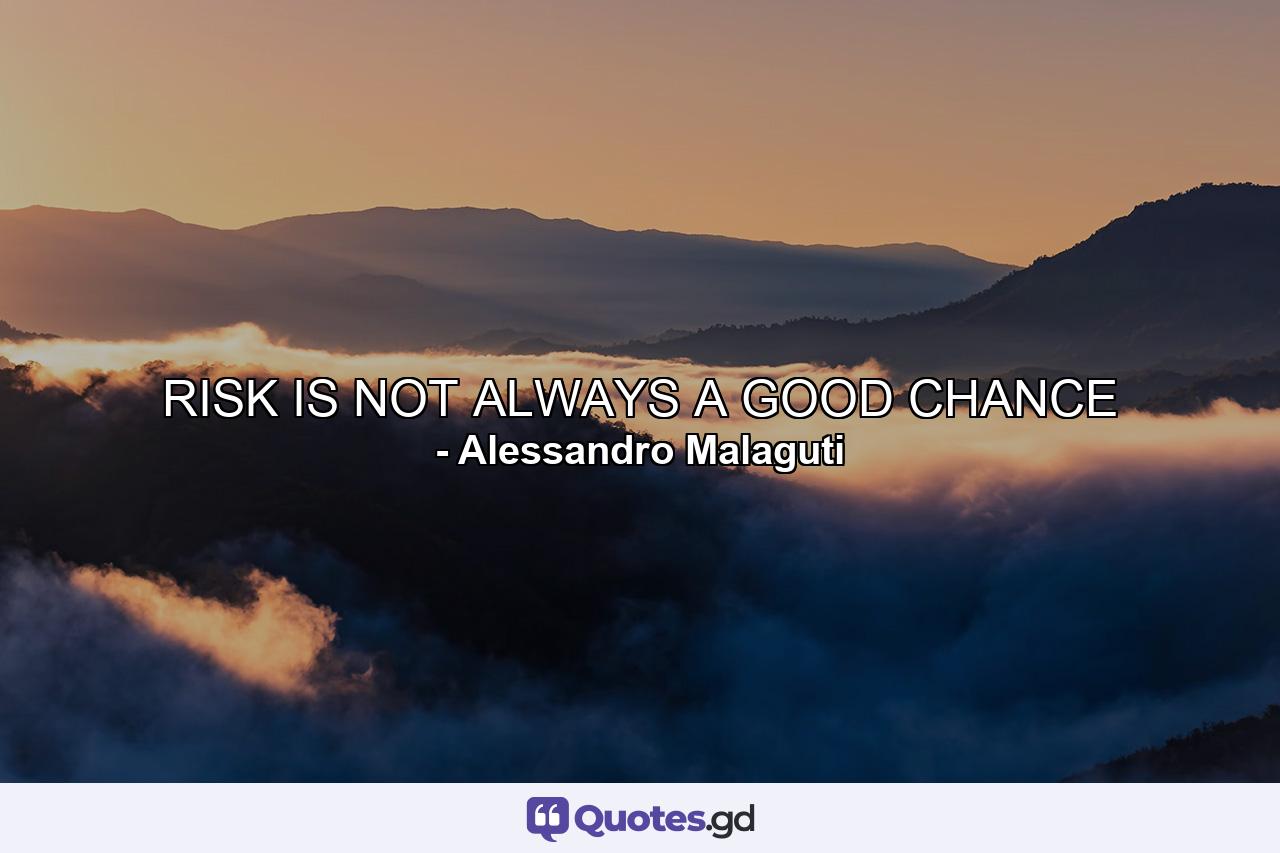 RISK IS NOT ALWAYS A GOOD CHANCE - Quote by Alessandro Malaguti