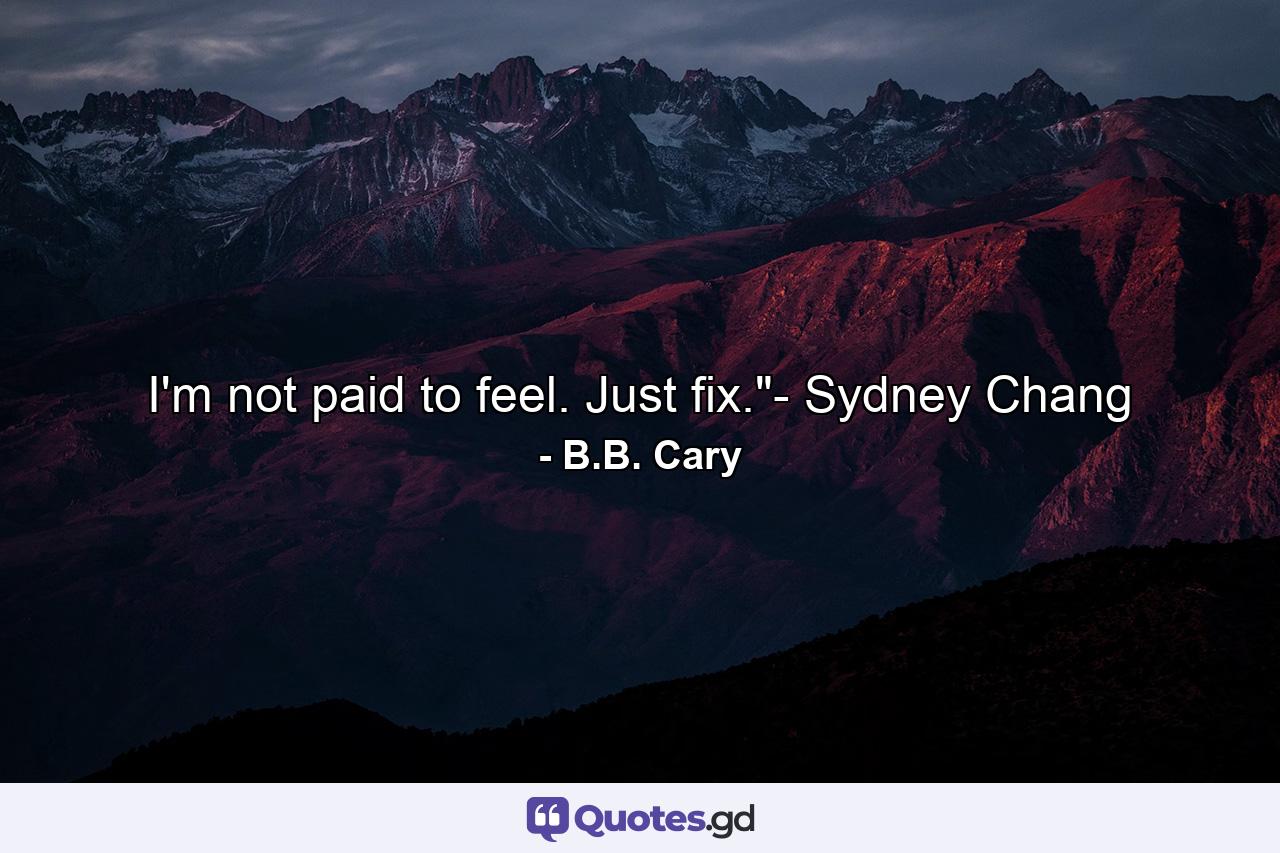 I'm not paid to feel. Just fix.