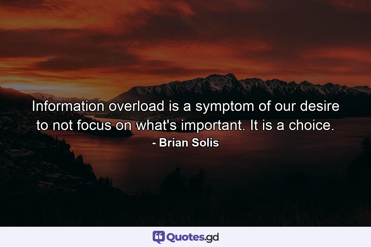 Information overload is a symptom of our desire to not focus on what's important. It is a choice. - Quote by Brian Solis