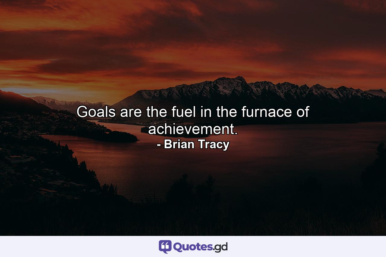 Goals are the fuel in the furnace of achievement. - Quote by Brian Tracy