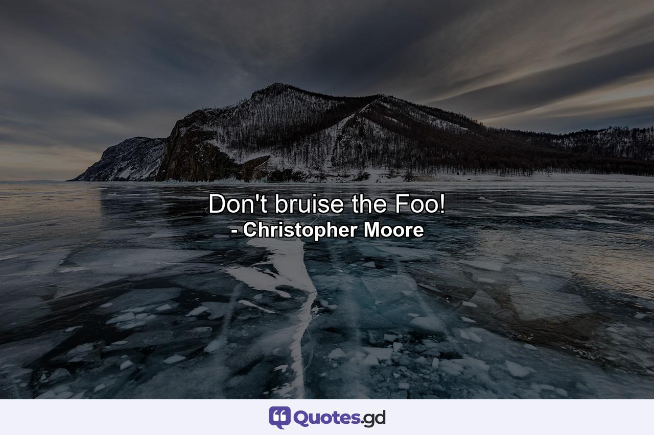 Don't bruise the Foo! - Quote by Christopher Moore