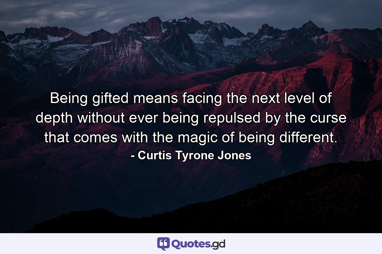 Being gifted means facing the next level of depth without ever being repulsed by the curse that comes with the magic of being different. - Quote by Curtis Tyrone Jones