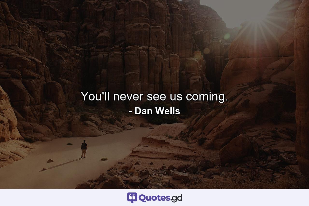 You'll never see us coming. - Quote by Dan Wells