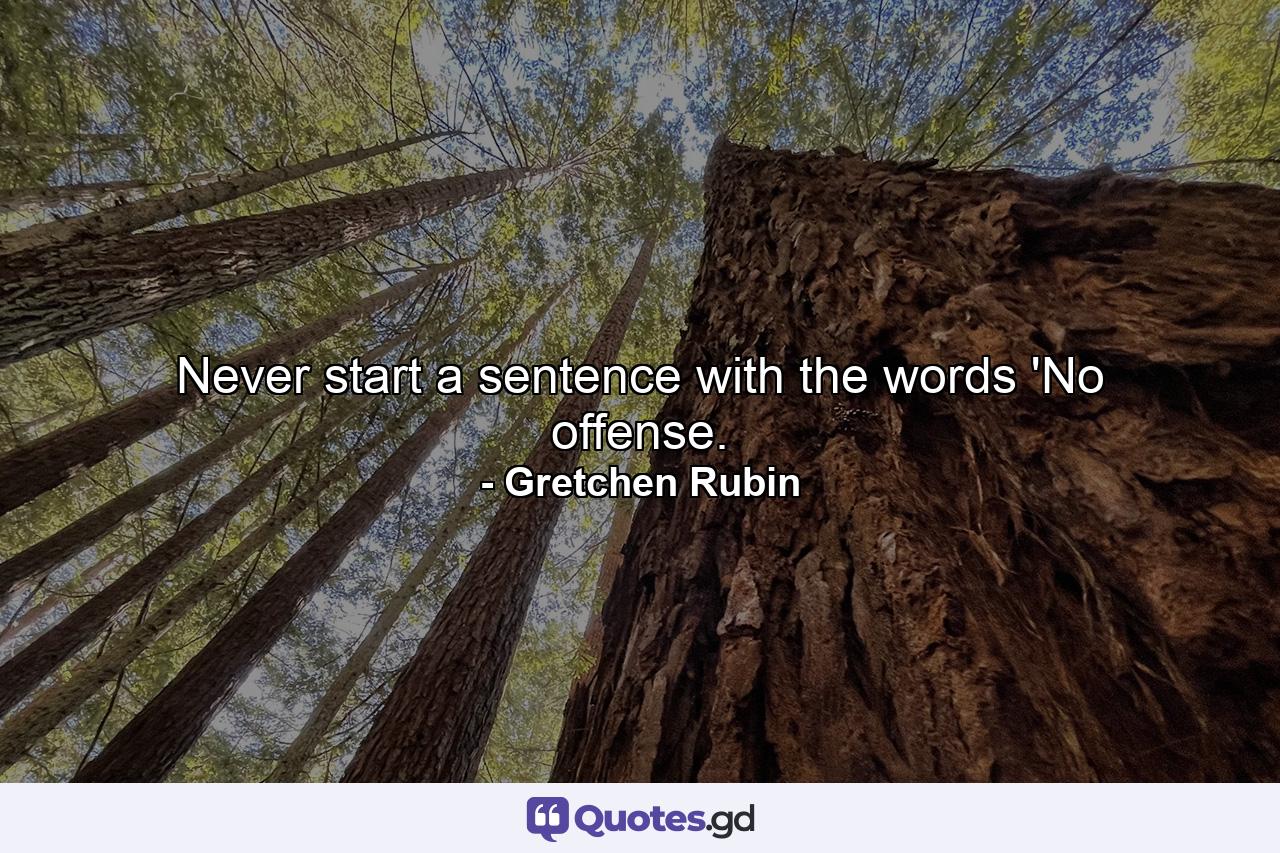 Never start a sentence with the words 'No offense. - Quote by Gretchen Rubin